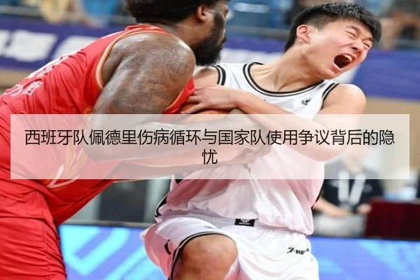 西班牙队佩德里伤病循环与国家队使用争议背后的隐忧
