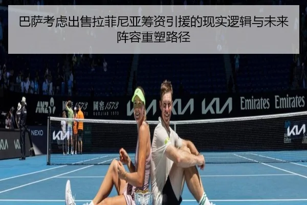 巴萨考虑出售拉菲尼亚筹资引援的现实逻辑与未来阵容重塑路径