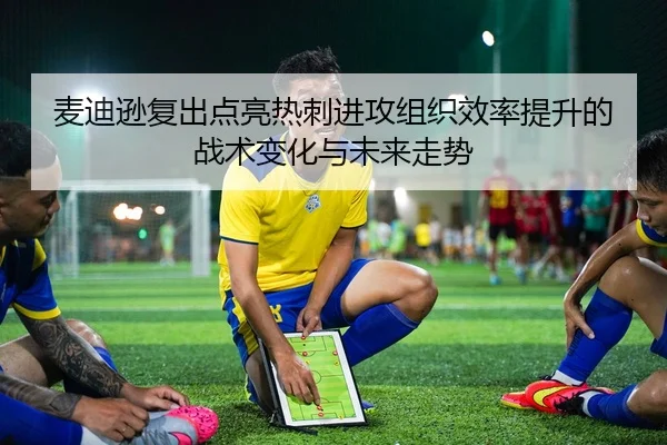 麦迪逊复出点亮热刺进攻组织效率提升的战术变化与未来走势