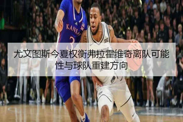 尤文图斯今夏权衡弗拉霍维奇离队可能性与球队重建方向